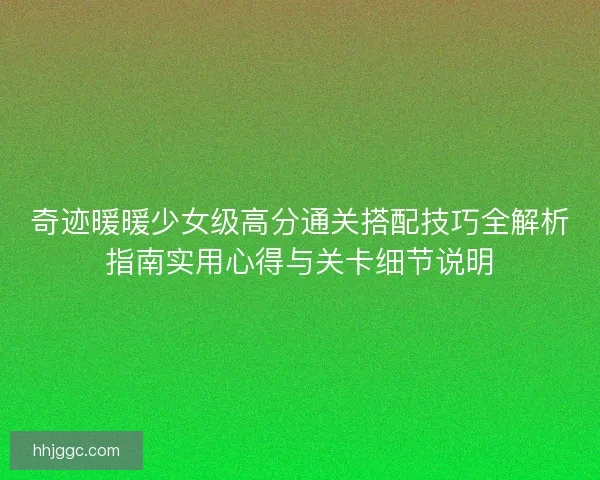奇迹暖暖少女级高分通关搭配技巧全解析指南实用心得与关卡细节说明