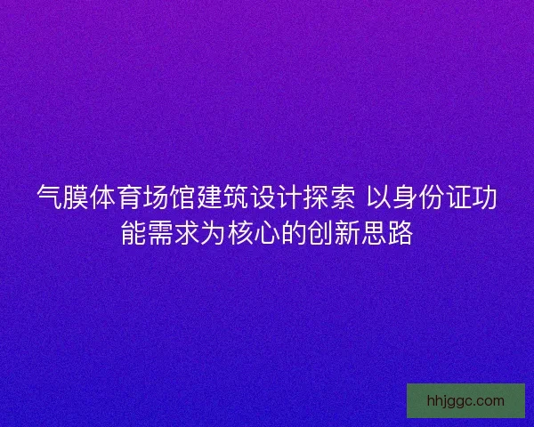 气膜体育场馆建筑设计探索 以身份证功能需求为核心的创新思路