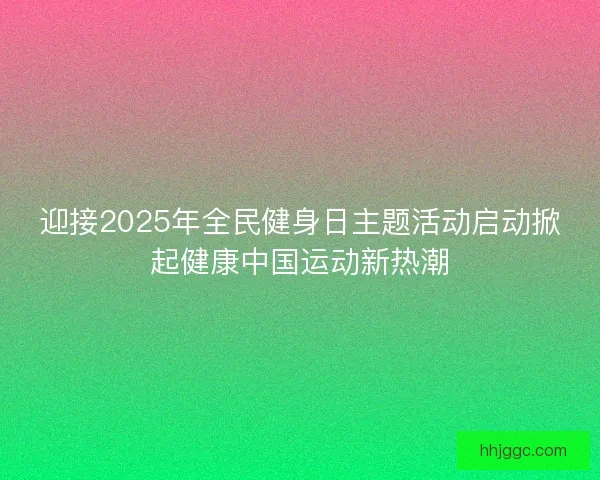 迎接2025年全民健身日主题活动启动掀起健康中国运动新热潮