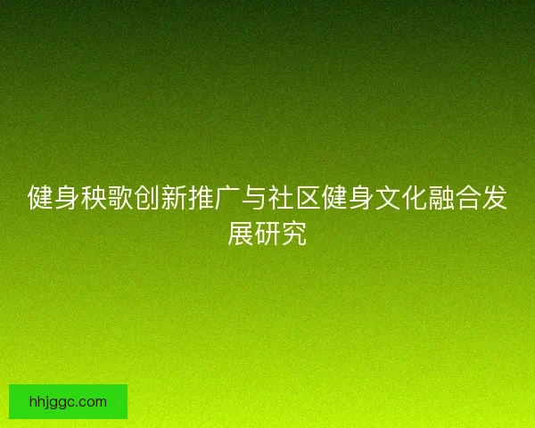 健身秧歌创新推广与社区健身文化融合发展研究
