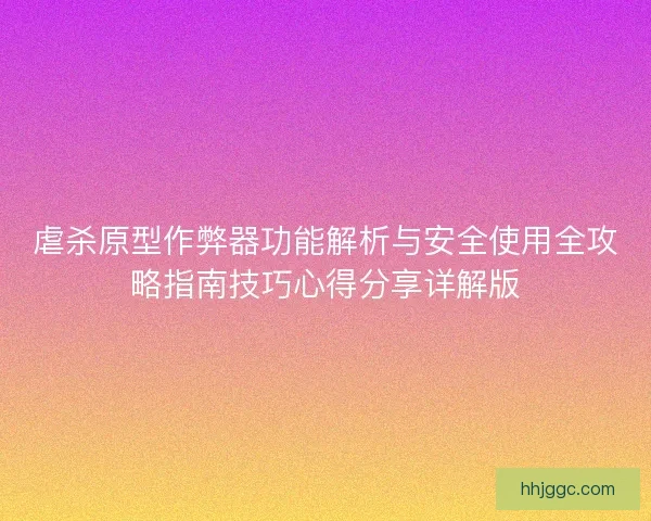 虐杀原型作弊器功能解析与安全使用全攻略指南技巧心得分享详解版